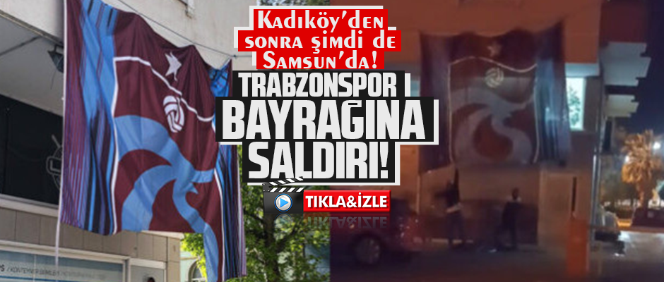 SAMSUN'DA TRABZONSPOR BAYRAĞINA SALDIRI!